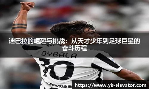 迪巴拉的崛起与挑战：从天才少年到足球巨星的奋斗历程