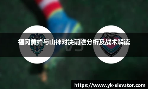 福冈黄蜂与山神对决前瞻分析及战术解读